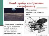 Новый прибор на «Луноходе» - астрофотометр. Исследовал светимость лунного неба. 2 - астрофотометр. Измерения показали, что Луна окружена слоем пылевых частиц, сильно рассеивающих свет. 2