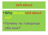 talk about. Why do you talk about me? Почему ты говоришь обо мне?