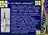 А что было дальше? Ракета начала падать. Её точка падения оказалась в самой северной части полигона в 135 км от стартовой позиции. Падение произошло через 12 минут после старта. Ракета «ВАК-Капрал» имела небольшие размеры, и скорость ее встречи с поверхностью земли была очень высока. Понадобилось до