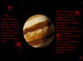 Гигант Юпитер. Юпитер – самая большая планета Солнечной системы. Он так велик, что внутри него могли бы уместиться остальные восемь планет. Юпитер очень быстро вращается вокруг своей оси, из-за чего его средняя часть как бы выпячивается и планета напоминает приплюснутый шар. Планета названа в честь 