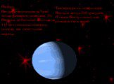Нептун. Нептун очень похож на Уран, только размером поменьше. От Нептуна до Солнца 4 миллиарда 345 миллионов километров, поэтому там стоят лютые морозы. Температура на поверхности Нептуна минус 200 градусов. Планета Нептун носит имя римского бога морей.