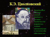К.Э. Циолковский. Выдающийся русский ученый впервые в истории человечества разработал теорию проникновения в космическое пространство