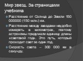 Мир звезд. За страницами учебника. Расстояние от Солнца до Земли 150 000000 (150 млн.) км. Расстояние между звездами неудобно измерять в километрах, поэтому астрономы придумали единицу длины «световой год». Это путь, который проходит свет за один год. Скорость света – 300 000 км в секунду.