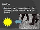 Задача. Сколько лет понадобилось бы человеку, чтобы пешком дойти до Солнца?