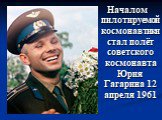 Началом пилотируемой космонавтики стал полёт советского космонавта Юрия Гагарина 12 апреля 1961