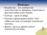 Выводы: Вселенная – это необъятное пространство со звёздами, планетами и другими небесными телами. Солнце – одна из звёзд. Солнце и движущиеся вокруг него небесные тела составляют солнечную систему. Земля - одна из девяти планет Солнечной системы.