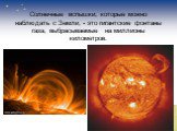 Солнечные вспышки, которые можно наблюдать с Земли, - это гигантские фонтаны газа, выбрасываемые на миллионы километров.