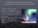 Влияние солнечной активности на периодичность геофизических процессов. Геофизические процессы – процессы, происходящие в атмосфере, гидросфере и литосфере (полярные сияния, озоновые дыры, смерчи, землетрясения, цунами, наводнения). Во время повышенной солнечной активности увеличивается периодичность