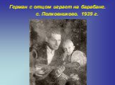 Герман с отцом играет на барабане.              с. Полковниково. 1939 г.