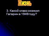 3. Какой класс окончил Гагарин в 1949 году?