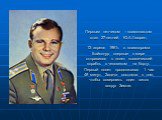 Первым летчиком – космонавтом стал 27-летний Ю.А.Гагарин. 12 апреля 1961г. с космодрома Байконур впервые в мире отправился в полет космический корабль с человеком на борту. Первый полет продолжался 1 час 48 минут. Задача состояла в том, чтобы совершить один виток вокруг Земли.