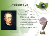 Роберт Гук. 1665 год Впервые описал строение коры пробкового дуба и стебля растений, ввел в науку термин «клетка».