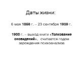 Даты жизни: 6 мая 1856 г. – 23 сентября 1939 г. 1900 г. – выход книги «Толкование сновидений», считается годом зарождения психоанализа