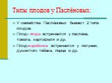 Типы плодов у Паслёновых: У семейства Паслёновых бывают 2 типа плодов. Плод- ягода встречается у паслёна, томата, картофеля и др. Плод-коробочка встречается у петунии, душистого табака, перца и др.
