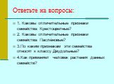 Ответьте на вопросы: 1. Каковы отличительные признаки семейства Крестоцветные? 2. Каковы отличительные признаки семейства Паслёновые? 3.По каким признакам эти семейства относят к классу Двудольные? 4.Как применяет человек растения данных семейств?