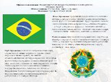 Официальное название: Федеративная Республика Бразилия, (бывшая колония Португалии). Столица: Бразилиа Общая площадь: 8512 тыс.кв.км. (вместе с островами). Население: примерно 190 млн. человек. Флаг Бразилии представляет собой зелёное полотнище с жёлтым ромбом в центре. Внутри ромба находится тёмно-