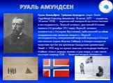 Руаль Э́нгельбрегт Гра́внинг А́мундсен (норв. Roald Engelbregt Gravning Amundsen; 16 июля 1872 — вероятно, 18 июня 1928) — норвежский полярный путешественник и исследователь. Первый человек, достигший Южного полюса (14 декабря 1911 года). Первый человек (совместно с Оскаром Вистингом), побывавший на