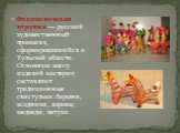 Филимоновская игрушка — русский художественный промысел, сформировавшийся в Тульской области. Основную массу изделий мастериц составляют традиционные свистульки: барыни, всадники, коровы, медведи, петухи.