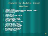 Musical by Andrew Lloyd Webber: «Like us" (1965) «Joseph and the amazing Technicolor Dreamcoat" (1968) «Jesus Christ - Superstar" (1970) «Jeeves" (1975) «Evita" (1976) «Tell me on a Sunday" (1979) «Cats" (1981) «Song and Dance" (1982) «Starlight Express" 