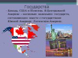 Государства. Канада, США и Мексика. В Центральной Америке - несколько маленьких государств, составляющих вместе с государствами Южной Америки Латинскую Америку.