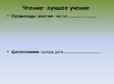 Чтение- лучшее учение. Органоиды клетки- части……………………. Цитоплазма- среда для…………………………..