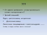 ??? От какого греческого слова произошло слово «хлоропласт»? Третий лишний: Ядро, цитоплазма, хлоропласт Дополни схему: Лизосома: пищеварение = митохондрия: …….. Почему в старых клетках много лизосом?