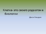 Клетка- это своего рода атом в биологии Джон Кендрю