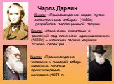 Чарлз Дарвин. Книга: «Происхождение видов путем естественного отбора» (1859г.)- разработка эволюционной теории. Книга: «Изменение животных и растений под влиянием одомашнивания» (1868г.) – изложена первая научная основа селекции. Книга: «Происхождение человека и половой отбор» - изложена гипотеза пр