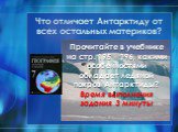 Что отличает Антарктиду от всех остальных материков? Прочитайте в учебнике на стр. 195 – 196, какими особенностями обладает ледяной покров Антарктиды? Время выполнения задания 3 минуты