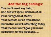 You don't need any help, … She doesn't speak German at all, … Paul isn't good at Maths, … Your parents aren't from Britain, … Our match wasn't interesting today, … Your teacher won't give you much homework for the weekend, …