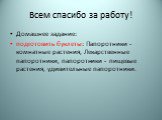 Всем спасибо за работу! Домашнее задание: подготовить буклеты: Папоротники - комнатные растения, Лекарственные папоротники, папоротники - пищевые растения, удивительные папоротники.