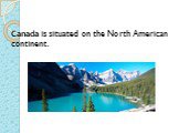 Canada is situated on the North American continent.