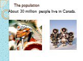The population. About 30 million people live in Canada.