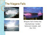 The Niagara Falls. Niagara Falls forms the international border between Canada and the USA