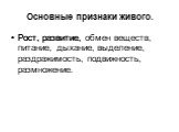 Основные признаки живого. Рост, развитие, Рост, развитие, обмен веществ, питание, дыхание, выделение, раздражимость, подвижность, размножение.