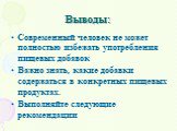 Выводы: Современный человек не может полностью избежать употребления пищевых добавок Важно знать, какие добавки содержаться в конкретных пищевых продуктах. Выполняйте следующие рекомендации