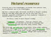 Natural resources. Historically, much of the United Kingdom was forested. Since prehistoric times, man has deforested much of the United Kingdom. Agriculture is intensive, highly mechanised, and efficient by European standards, producing about 60% of food needs with only 1% of the labour force. It c