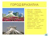 Еще одна особенность Бразилии – отсутствие тротуаров и ограниченное число пешеходных переходов. Полвека назад считалось, что этот населенный пункт – прообраз городов XXI века, строго подчиненный одной архитектурной мысли. Однако теперь эта упорядоченность кажется современным людям несколько однообра