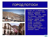 В наши дни он превратился в музей под открытым небом. Туристов привлекает посещение Монетного двора, где чеканились блестящие дублоны с портретами испанских королей и гора Съерро – Рико, с вершины которой по преданию великий революционер Южной Америки Симон Боливар провозгласил независимость этих ме