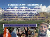 Народности Пакистана. В современном Пакистане проживает множество наций и народностей: пенджабцы, афганцы, белуджи и др. Большинство жителей страны (97%) исповедуют ислам (сунниты 75 %, шииты 25 %), остальные — индуизм и христианство. Урду- официальный язык страны