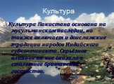 Культура. Культура Пакистана основана на мусульманском наследии, но также включает и доисламские традиции народов Индийского субконтинента. Серьёзное влияние на нее оказало и столетнее британское господство.