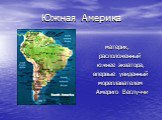 Южная Америка. материк, расположенный южнее экватора, впервые увиденный мореплавателем Америго Веспуччи