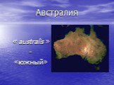 Австралия « australis » - «южный» australis — «южный»