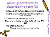 Make up sentences to describe the room (2). Справа от телевизора стоит кресло. There is an armchair on the right of the TV-set. Слева от телевизора стол. There is a table on the left of the TV-set. На столе лампа. There is a lamp on the table.