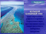 БОЛЬШОЙ БАРЬЕРНЫЙ РИФ – гряда коралловых рифов и островов в Коралловом море, протянувшаяся вдоль северо-восточного побережья Австралии.