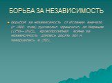 БОРЬБА ЗА НЕЗАВИСИМОСТЬ. Борьбой за независимость от Испании вначале (с 1806 года) руководил Франсиско де Миранда (1750—1816), Кровопролитная война за независимость длилась десять лет и завершилась в 1821.