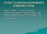 КУЛЬТ СИМОНА БОЛИВАРА В ВЕНЕСУЭЛЕ. Симон Боливар — самый знаменитый политический деятель Южной Америки, чьё влияние и авторитет в первой половине XIX века заставили считаться с его мнением едва ли не полмира.