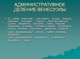 АДМИНИСТРАТИВНОЕ ДЕЛЕНИЕ ВЕНЕСУЭЛЫ. 23 штата Амасонас, Ансоатеги, Апуре, Арагуа, Баринас, Боливар, Гуарико, Дельта-Амакуро, Сулия, Карабобо, Кохедес, Лара, Мерида, Миранда, Монагас, Нуэва-Эспарта, Португеса, Сукре, Тачира, Трухильо, Фалькон, Яракуй. один Федеральный округ— район столицы Каракаса одн