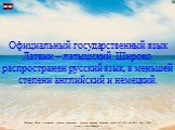 Официальный государственный язык Латвии – латышский. Широко распространен русский язык, в меньшей степени английский и немецкий.