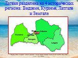 Латвия разделена на 4 исторических региона: Видземе, Курземе, Латгале и Земгале